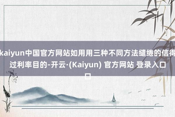 kaiyun中国官方网站如用用三种不同方法缱绻的信得过利率目的-开云·(Kaiyun) 官方网站 登录入口