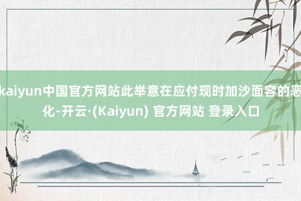 kaiyun中国官方网站此举意在应付现时加沙面容的恶化-开云·(Kaiyun) 官方网站 登录入口