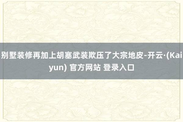 别墅装修再加上胡塞武装欺压了大宗地皮-开云·(Kaiyun) 官方网站 登录入口