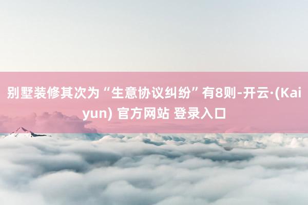别墅装修其次为“生意协议纠纷”有8则-开云·(Kaiyun) 官方网站 登录入口