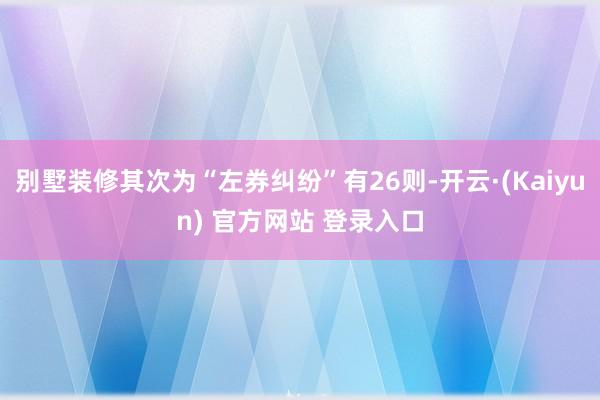 别墅装修其次为“左券纠纷”有26则-开云·(Kaiyun) 官方网站 登录入口