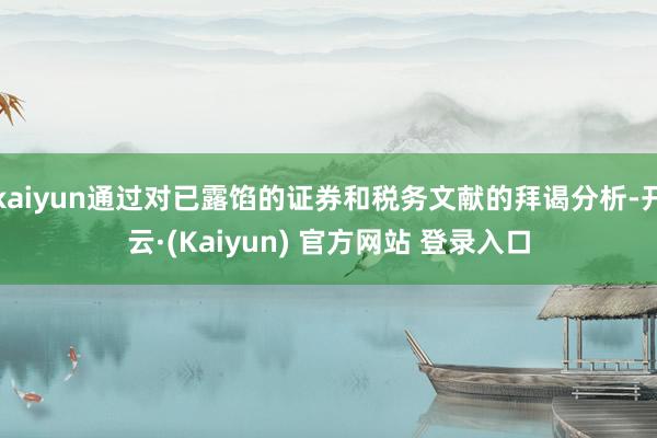 kaiyun通过对已露馅的证券和税务文献的拜谒分析-开云·(Kaiyun) 官方网站 登录入口