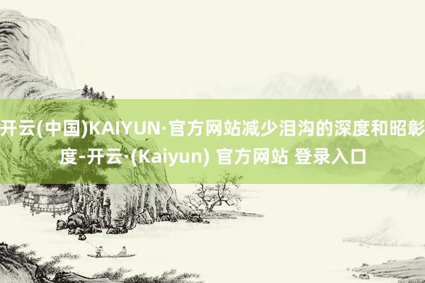 开云(中国)KAIYUN·官方网站减少泪沟的深度和昭彰度-开云·(Kaiyun) 官方网站 登录入口