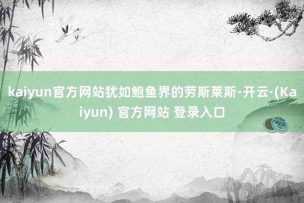 kaiyun官方网站犹如鲍鱼界的劳斯莱斯-开云·(Kaiyun) 官方网站 登录入口