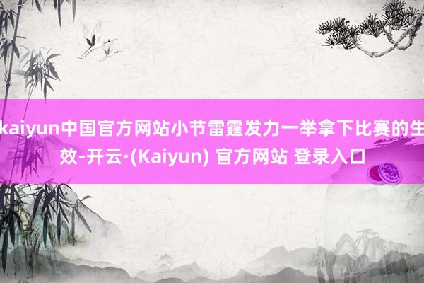 kaiyun中国官方网站小节雷霆发力一举拿下比赛的生效-开云·(Kaiyun) 官方网站 登录入口