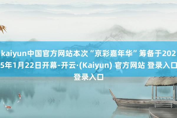 kaiyun中国官方网站本次“京彩嘉年华”筹备于2025年1月22日开幕-开云·(Kaiyun) 官方网站 登录入口