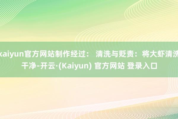 kaiyun官方网站制作经过： 清洗与贬责：将大虾清洗干净-开云·(Kaiyun) 官方网站 登录入口