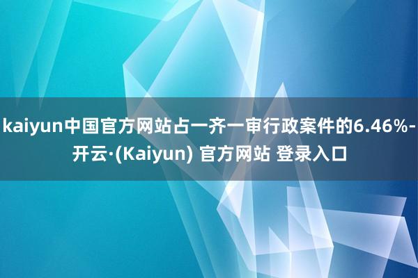 kaiyun中国官方网站占一齐一审行政案件的6.46%-开云·(Kaiyun) 官方网站 登录入口