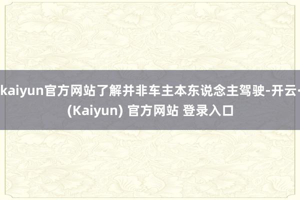 kaiyun官方网站了解并非车主本东说念主驾驶-开云·(Kaiyun) 官方网站 登录入口
