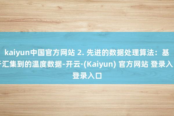 kaiyun中国官方网站 2. 先进的数据处理算法：基于汇集到的温度数据-开云·(Kaiyun) 官方网站 登录入口
