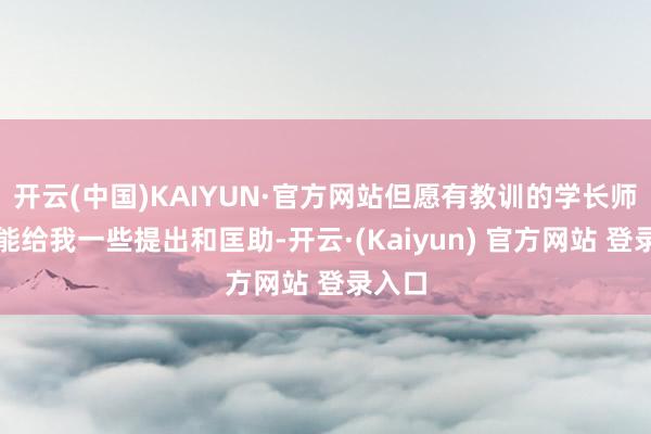 开云(中国)KAIYUN·官方网站但愿有教训的学长师姐们能给我一些提出和匡助-开云·(Kaiyun) 官方网站 登录入口