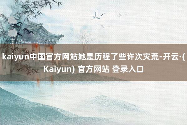 kaiyun中国官方网站她是历程了些许次灾荒-开云·(Kaiyun) 官方网站 登录入口