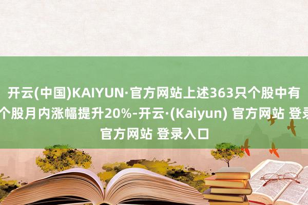 开云(中国)KAIYUN·官方网站上述363只个股中有21只个股月内涨幅提升20%-开云·(Kaiyun) 官方网站 登录入口
