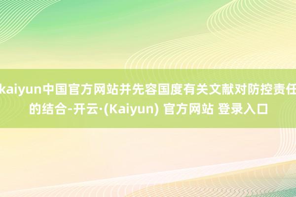 kaiyun中国官方网站并先容国度有关文献对防控责任的结合-开云·(Kaiyun) 官方网站 登录入口