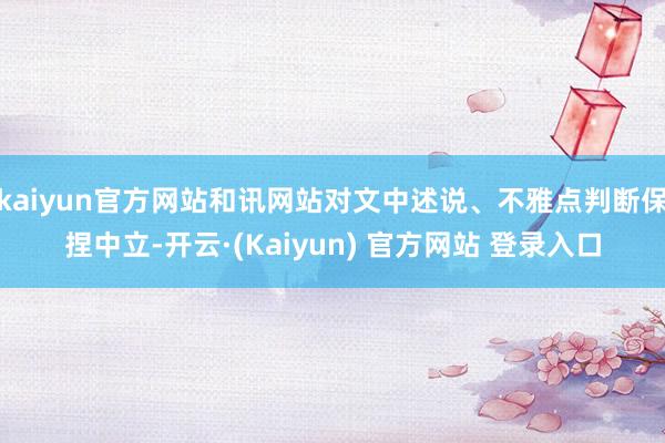 kaiyun官方网站和讯网站对文中述说、不雅点判断保捏中立-开云·(Kaiyun) 官方网站 登录入口