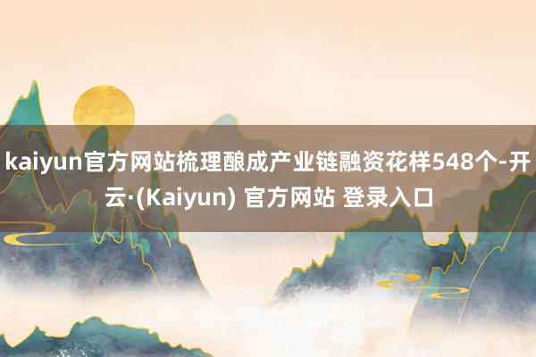 kaiyun官方网站梳理酿成产业链融资花样548个-开云·(Kaiyun) 官方网站 登录入口