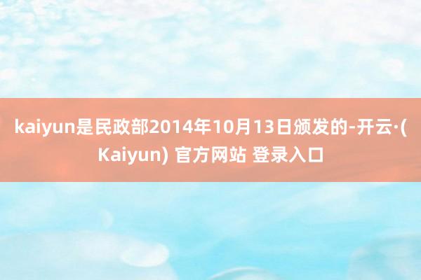 kaiyun是民政部2014年10月13日颁发的-开云·(Kaiyun) 官方网站 登录入口