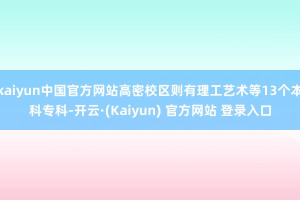 kaiyun中国官方网站高密校区则有理工艺术等13个本科专科-开云·(Kaiyun) 官方网站 登录入口