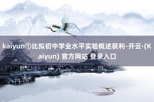 kaiyun①比拟初中学业水平实验概述获利-开云·(Kaiyun) 官方网站 登录入口