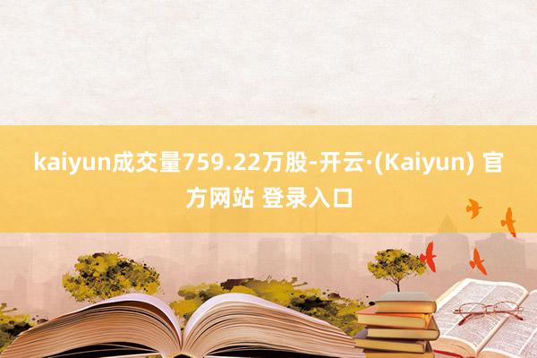 kaiyun成交量759.22万股-开云·(Kaiyun) 官方网站 登录入口