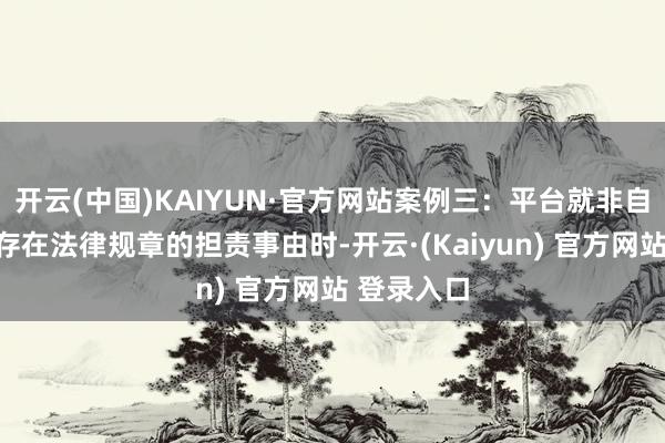 开云(中国)KAIYUN·官方网站案例三：平台就非自交易务不存在法律规章的担责事由时-开云·(Kaiyun) 官方网站 登录入口
