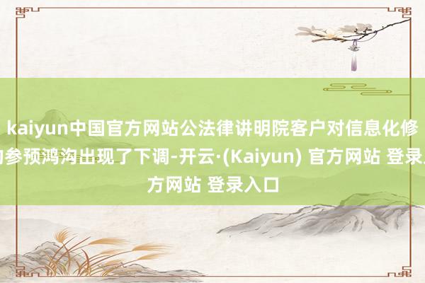 kaiyun中国官方网站公法律讲明院客户对信息化修复的参预鸿沟出现了下调-开云·(Kaiyun) 官方网站 登录入口