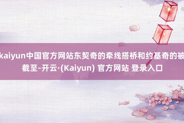 kaiyun中国官方网站东契奇的牵线搭桥和约基奇的被截至-开云·(Kaiyun) 官方网站 登录入口