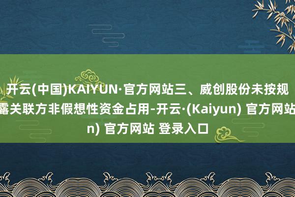 开云(中国)KAIYUN·官方网站三、威创股份未按规则实时透露关联方非假想性资金占用-开云·(Kaiyun) 官方网站 登录入口