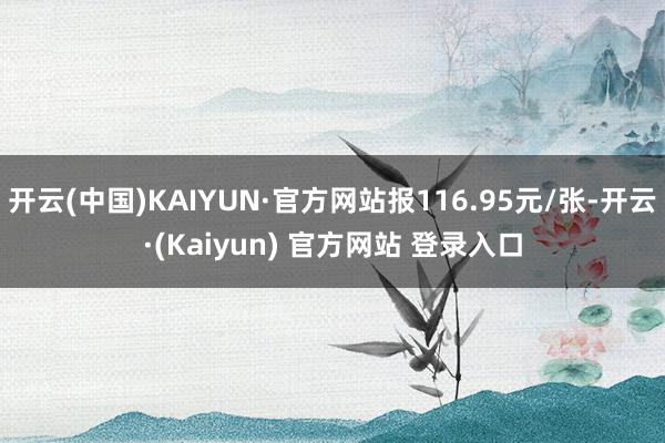 开云(中国)KAIYUN·官方网站报116.95元/张-开云·(Kaiyun) 官方网站 登录入口