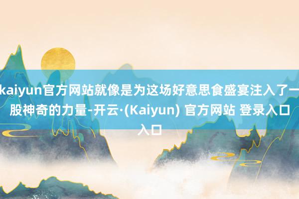 kaiyun官方网站就像是为这场好意思食盛宴注入了一股神奇的力量-开云·(Kaiyun) 官方网站 登录入口