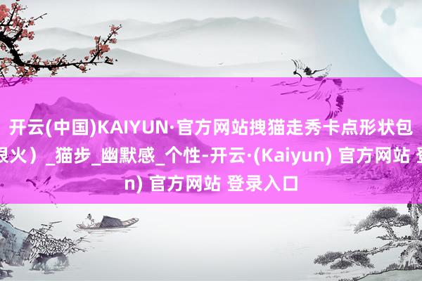 开云(中国)KAIYUN·官方网站拽猫走秀卡点形状包（近期很火）_猫步_幽默感_个性-开云·(Kaiyun) 官方网站 登录入口