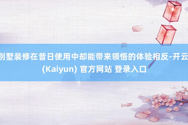 别墅装修在昔日使用中却能带来领悟的体验相反-开云·(Kaiyun) 官方网站 登录入口