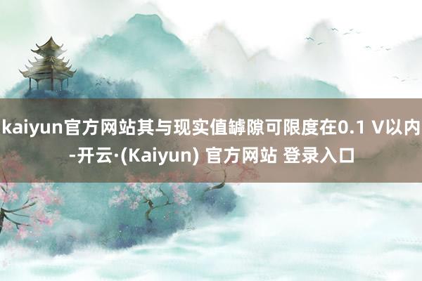 kaiyun官方网站其与现实值罅隙可限度在0.1 V以内-开云·(Kaiyun) 官方网站 登录入口