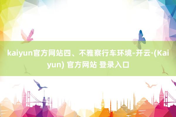 kaiyun官方网站　　四、不雅察行车环境-开云·(Kaiyun) 官方网站 登录入口