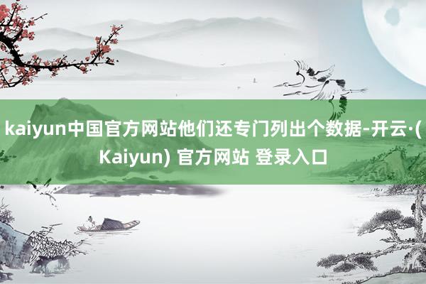 kaiyun中国官方网站他们还专门列出个数据-开云·(Kaiyun) 官方网站 登录入口