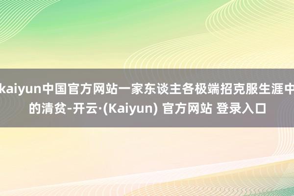 kaiyun中国官方网站一家东谈主各极端招克服生涯中的清贫-开云·(Kaiyun) 官方网站 登录入口