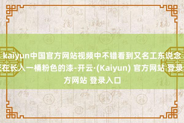 kaiyun中国官方网站视频中不错看到又名工东说念主正在长入一桶粉色的漆-开云·(Kaiyun) 官方网站 登录入口