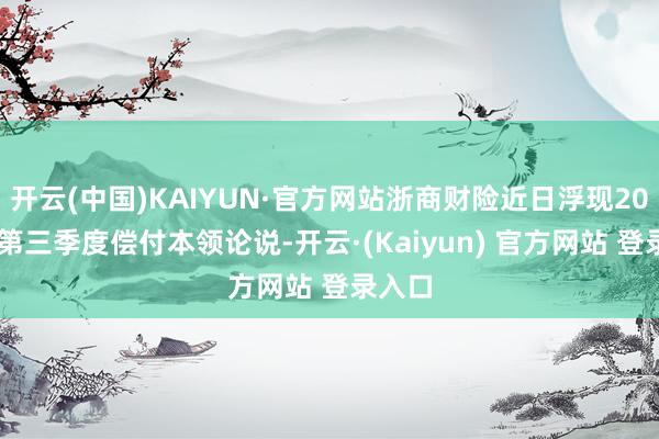 开云(中国)KAIYUN·官方网站浙商财险近日浮现2025年第三季度偿付本领论说-开云·(Kaiyun) 官方网站 登录入口