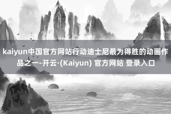 kaiyun中国官方网站 行动迪士尼最为得胜的动画作品之一-开云·(Kaiyun) 官方网站 登录入口