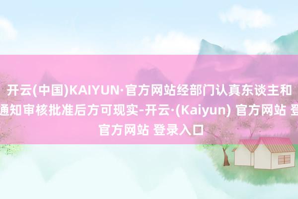 开云(中国)KAIYUN·官方网站经部门认真东谈主和董事会通知审核批准后方可现实-开云·(Kaiyun) 官方网站 登录入口