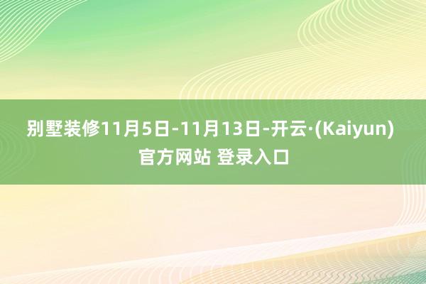 别墅装修11月5日-11月13日-开云·(Kaiyun) 官方网站 登录入口