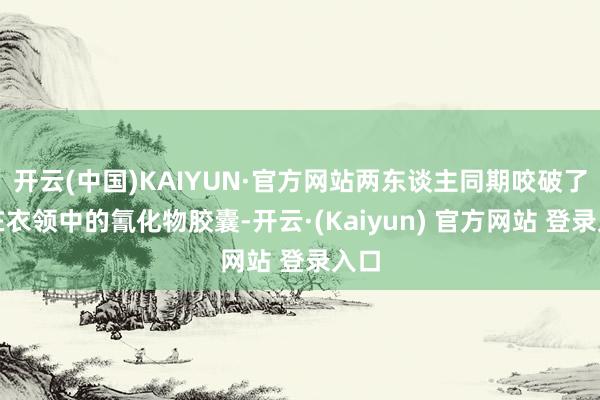 开云(中国)KAIYUN·官方网站两东谈主同期咬破了藏在衣领中的氰化物胶囊-开云·(Kaiyun) 官方网站 登录入口