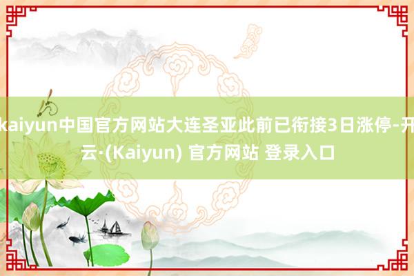 kaiyun中国官方网站大连圣亚此前已衔接3日涨停-开云·(Kaiyun) 官方网站 登录入口