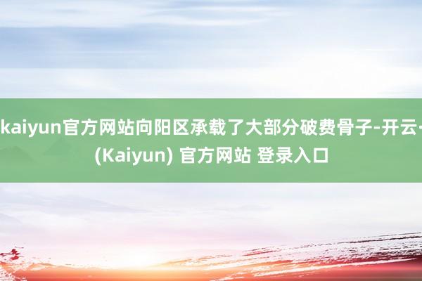 kaiyun官方网站向阳区承载了大部分破费骨子-开云·(Kaiyun) 官方网站 登录入口