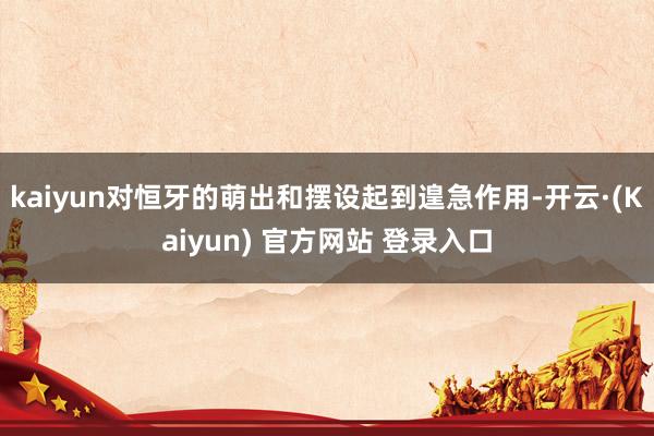 kaiyun对恒牙的萌出和摆设起到遑急作用-开云·(Kaiyun) 官方网站 登录入口