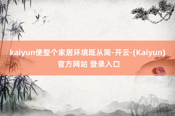 kaiyun使整个家居环境既从简-开云·(Kaiyun) 官方网站 登录入口