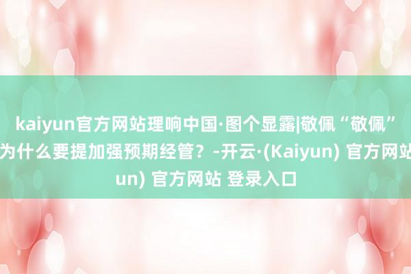 kaiyun官方网站理响中国·图个显露|敬佩“敬佩”的力量——为什么要提加强预期经管？-开云·(Kaiyun) 官方网站 登录入口