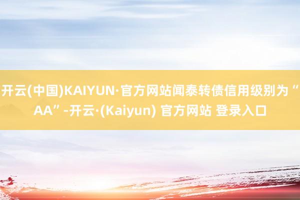 开云(中国)KAIYUN·官方网站闻泰转债信用级别为“AA”-开云·(Kaiyun) 官方网站 登录入口