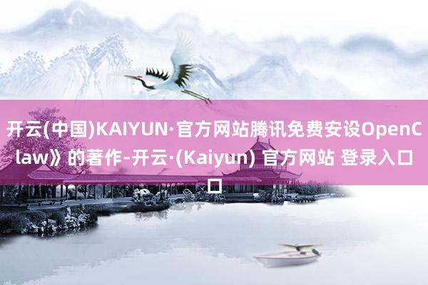开云(中国)KAIYUN·官方网站腾讯免费安设OpenClaw》的著作-开云·(Kaiyun) 官方网站 登录入口