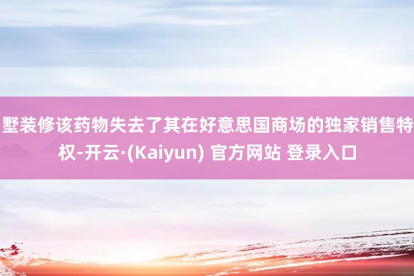 别墅装修该药物失去了其在好意思国商场的独家销售特有权-开云·(Kaiyun) 官方网站 登录入口